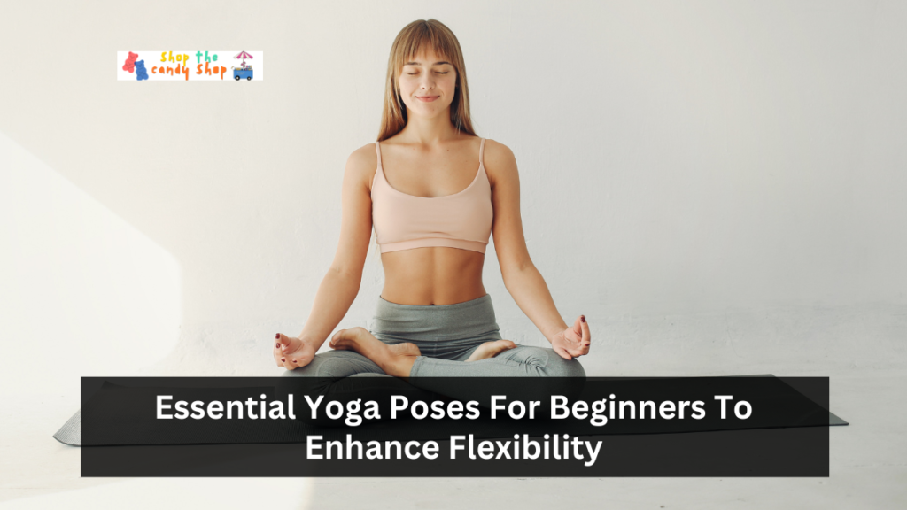 Essential Yoga Poses For Beginners To Enhance Flexibility