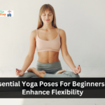 Essential Yoga Poses For Beginners To Enhance Flexibility